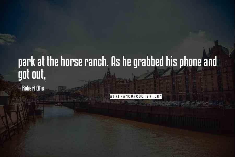 Robert Ellis Quotes: park at the horse ranch. As he grabbed his phone and got out,