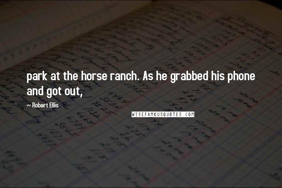 Robert Ellis Quotes: park at the horse ranch. As he grabbed his phone and got out,