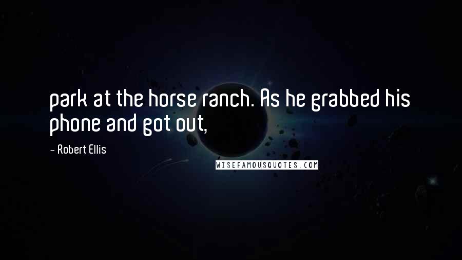 Robert Ellis Quotes: park at the horse ranch. As he grabbed his phone and got out,
