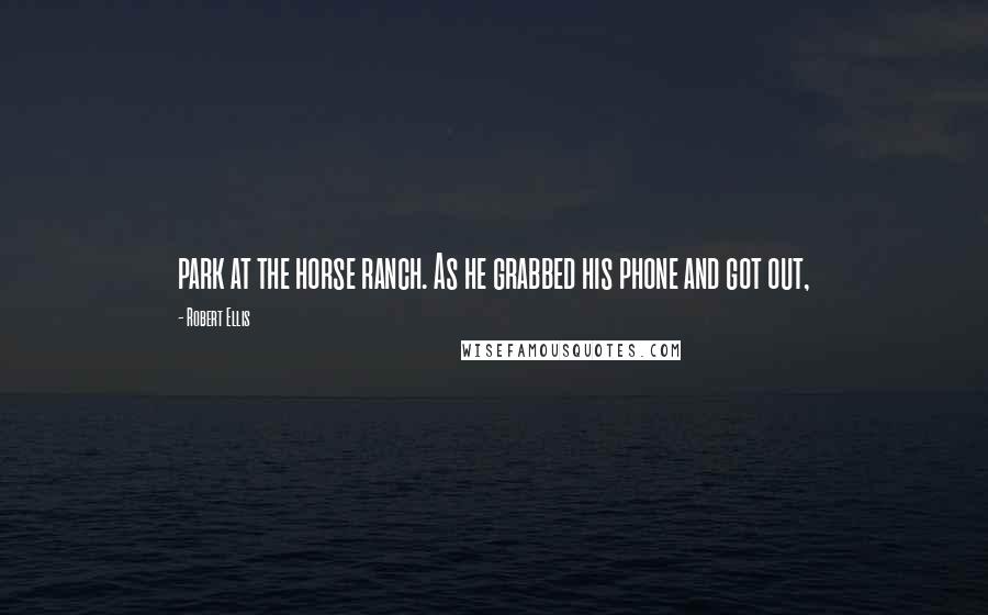 Robert Ellis Quotes: park at the horse ranch. As he grabbed his phone and got out,