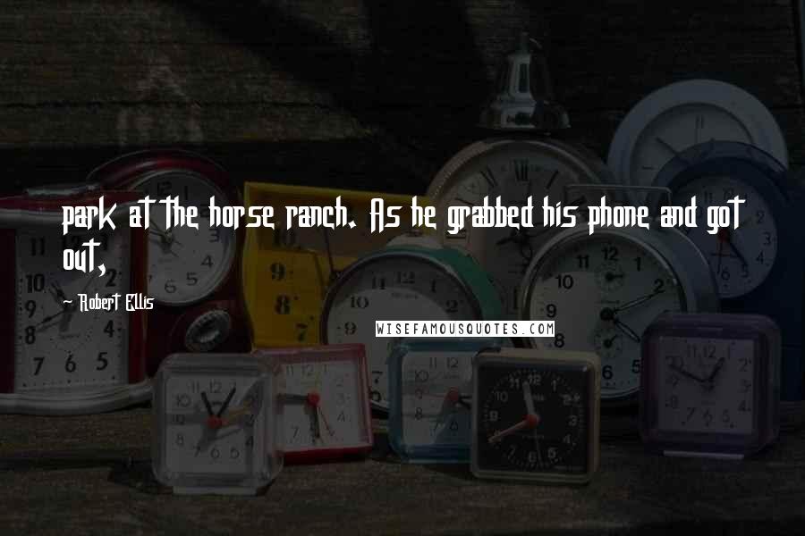 Robert Ellis Quotes: park at the horse ranch. As he grabbed his phone and got out,