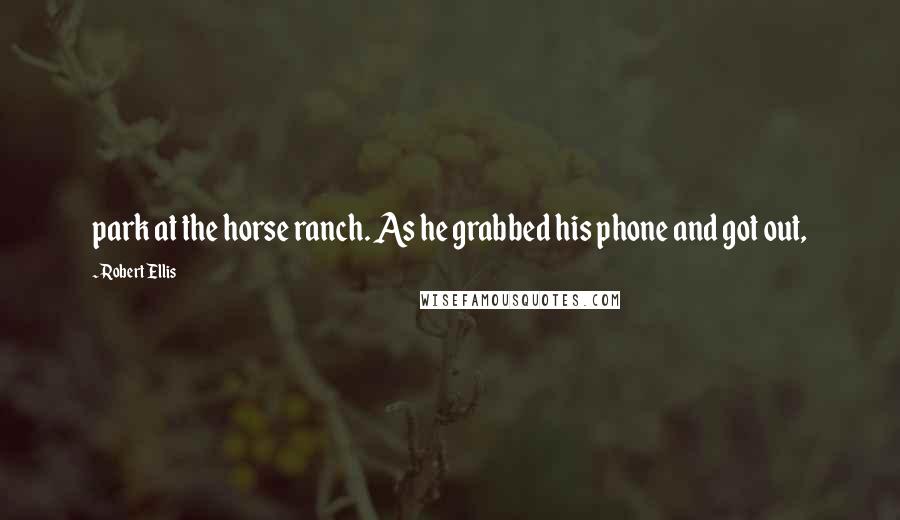 Robert Ellis Quotes: park at the horse ranch. As he grabbed his phone and got out,