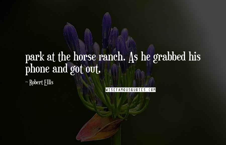 Robert Ellis Quotes: park at the horse ranch. As he grabbed his phone and got out,