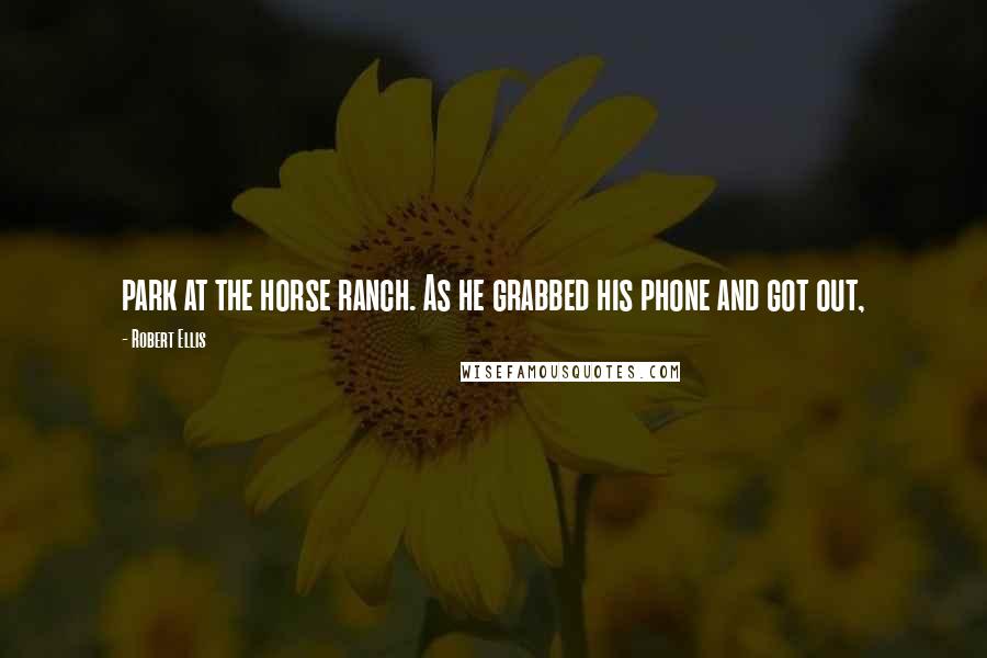 Robert Ellis Quotes: park at the horse ranch. As he grabbed his phone and got out,