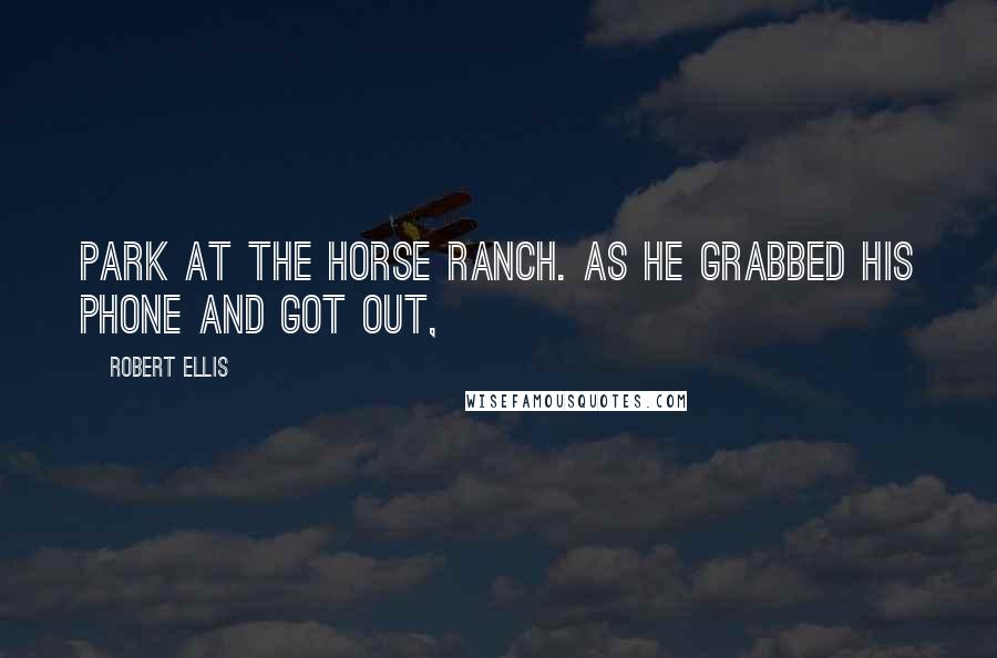 Robert Ellis Quotes: park at the horse ranch. As he grabbed his phone and got out,