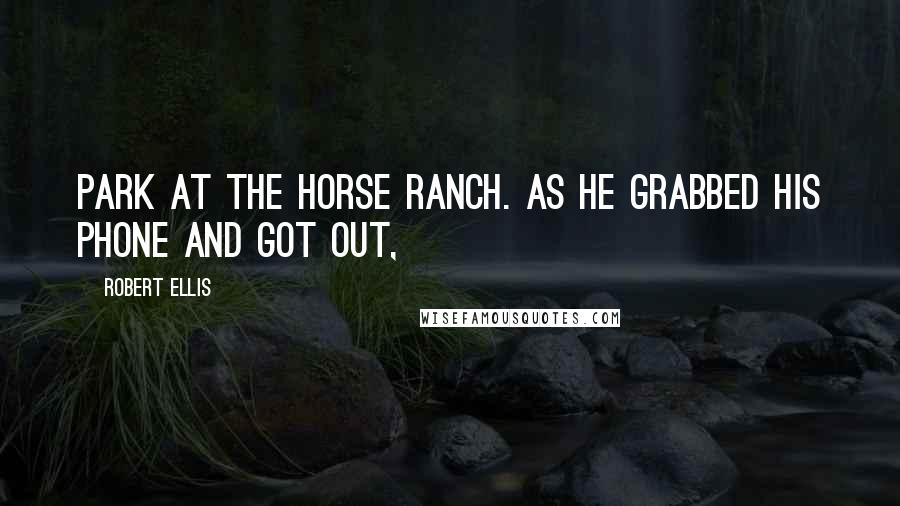 Robert Ellis Quotes: park at the horse ranch. As he grabbed his phone and got out,