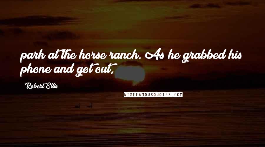 Robert Ellis Quotes: park at the horse ranch. As he grabbed his phone and got out,