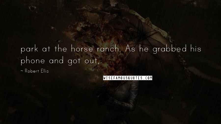 Robert Ellis Quotes: park at the horse ranch. As he grabbed his phone and got out,