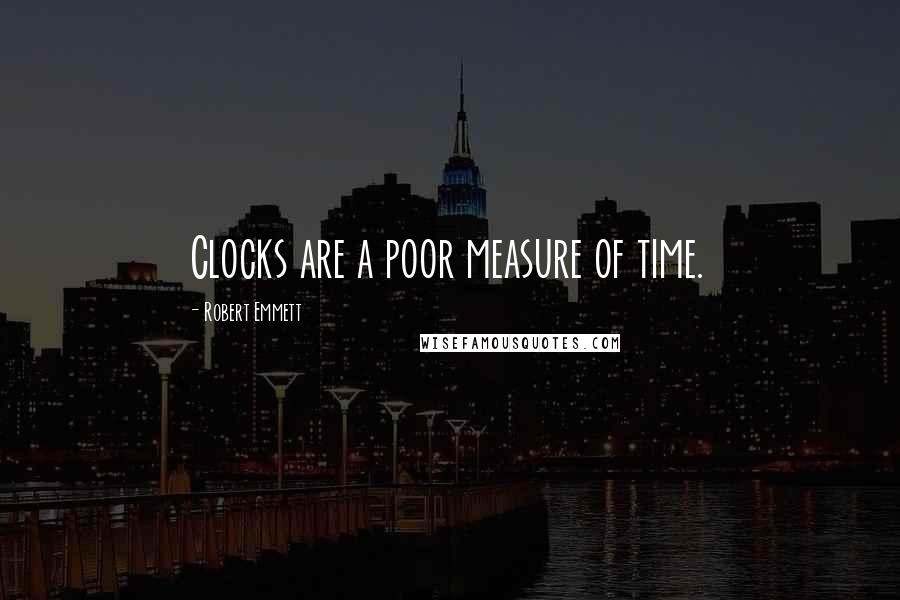 Robert Emmett Quotes: Clocks are a poor measure of time.