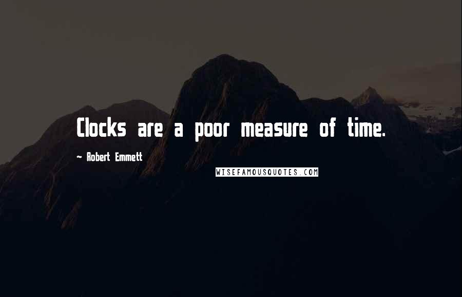 Robert Emmett Quotes: Clocks are a poor measure of time.