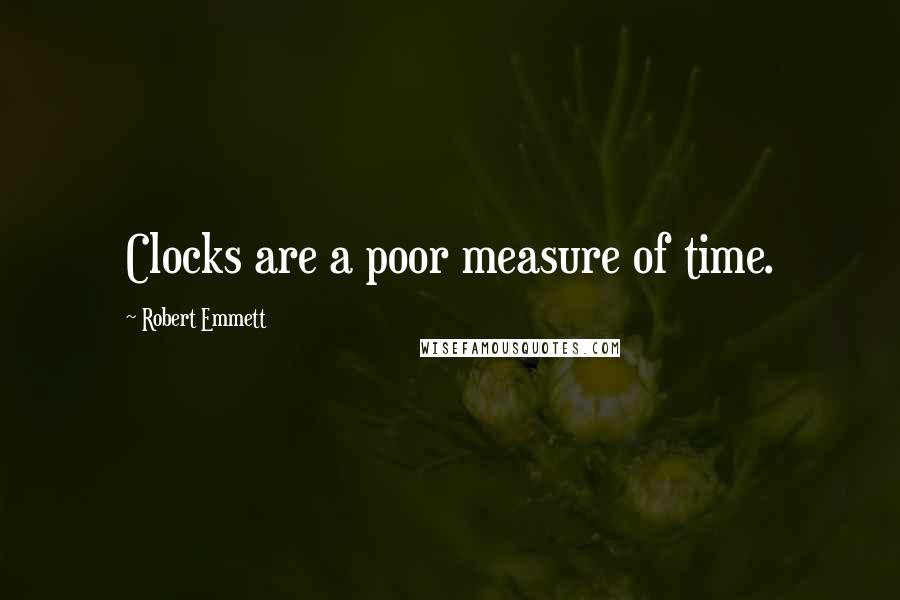 Robert Emmett Quotes: Clocks are a poor measure of time.