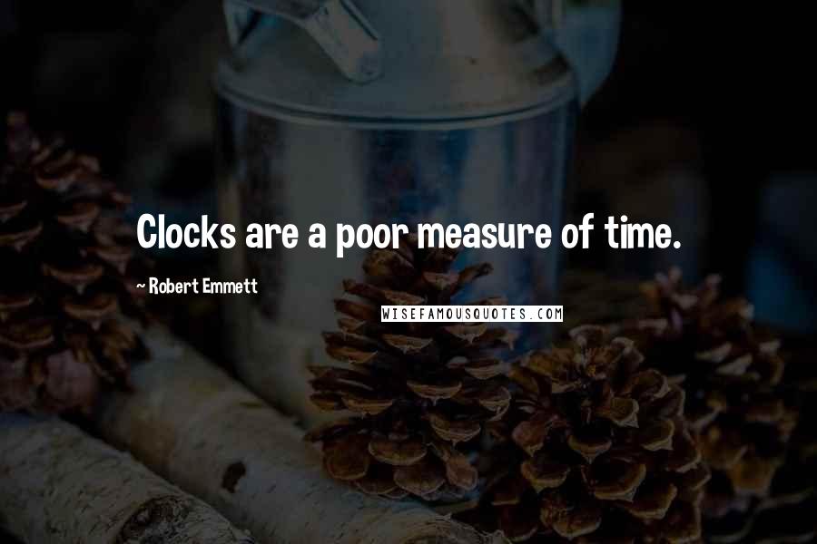 Robert Emmett Quotes: Clocks are a poor measure of time.