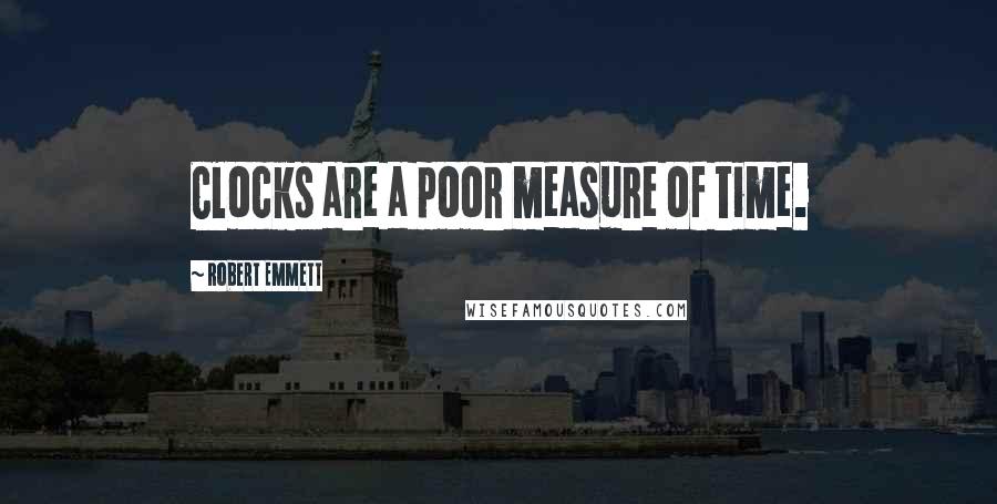 Robert Emmett Quotes: Clocks are a poor measure of time.