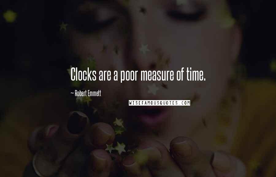 Robert Emmett Quotes: Clocks are a poor measure of time.