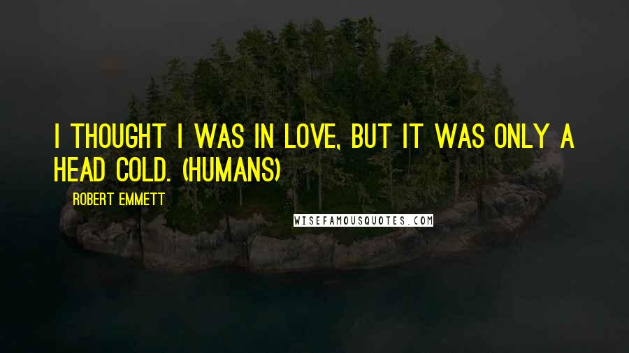 Robert Emmett Quotes: I thought I was in love, but it was only a head cold. (Humans)