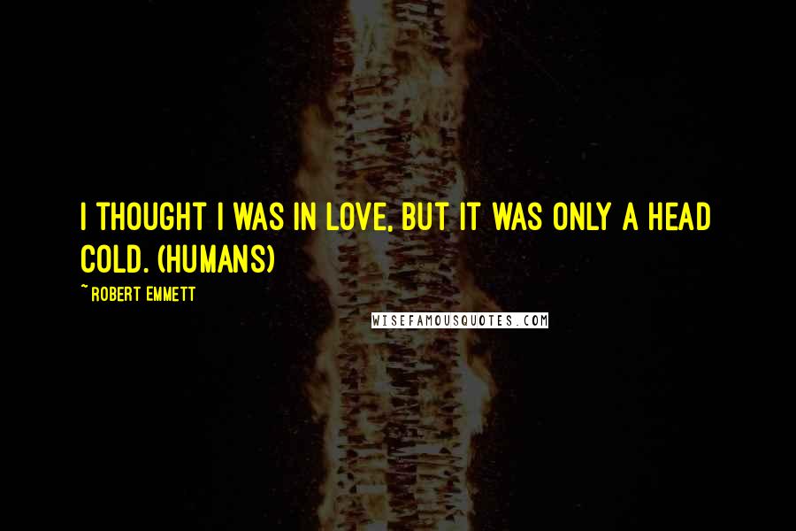 Robert Emmett Quotes: I thought I was in love, but it was only a head cold. (Humans)