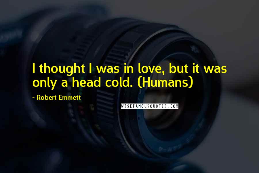 Robert Emmett Quotes: I thought I was in love, but it was only a head cold. (Humans)