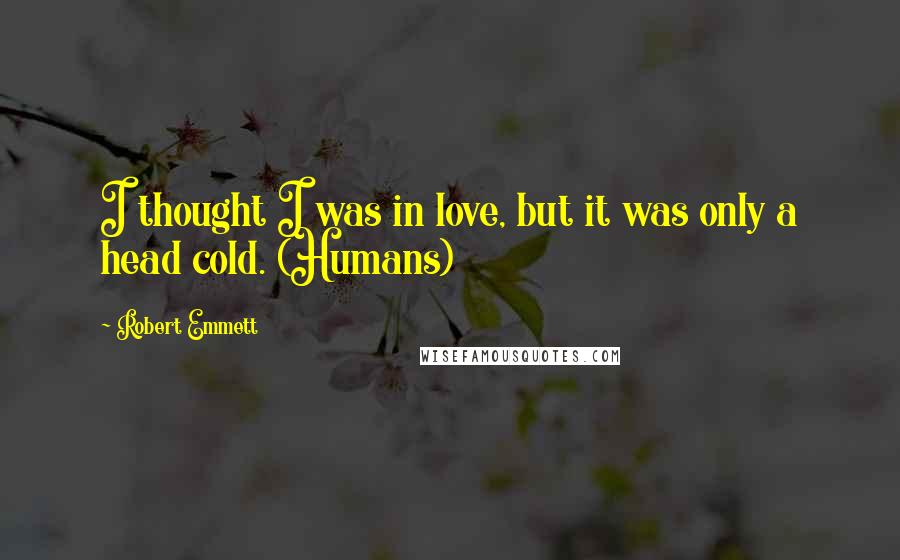 Robert Emmett Quotes: I thought I was in love, but it was only a head cold. (Humans)