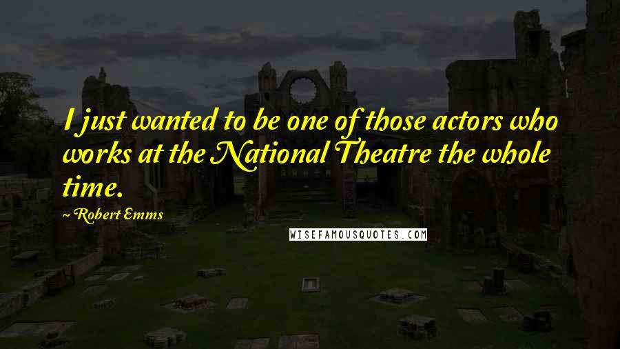 Robert Emms Quotes: I just wanted to be one of those actors who works at the National Theatre the whole time.