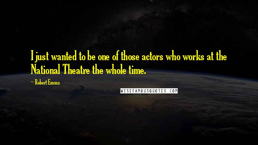 Robert Emms Quotes: I just wanted to be one of those actors who works at the National Theatre the whole time.