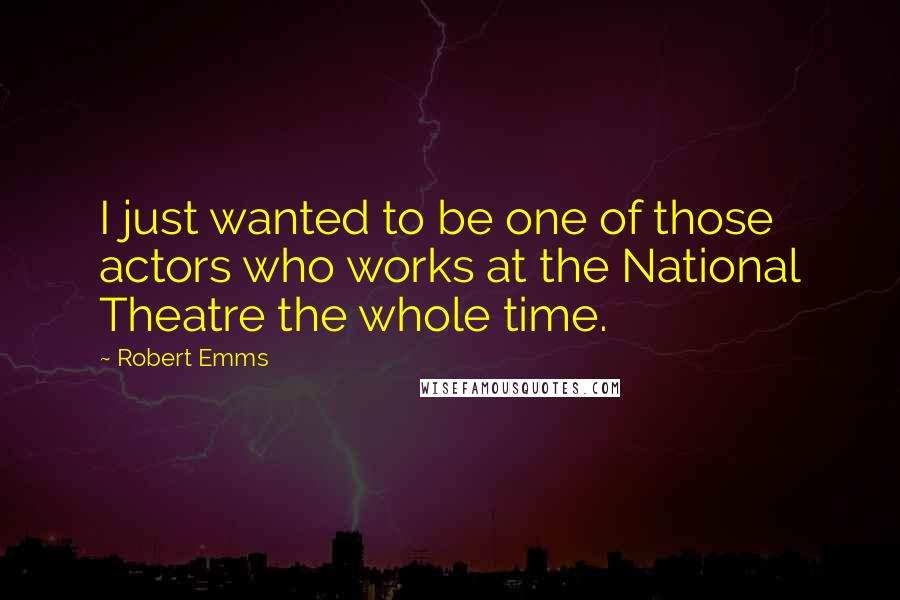 Robert Emms Quotes: I just wanted to be one of those actors who works at the National Theatre the whole time.