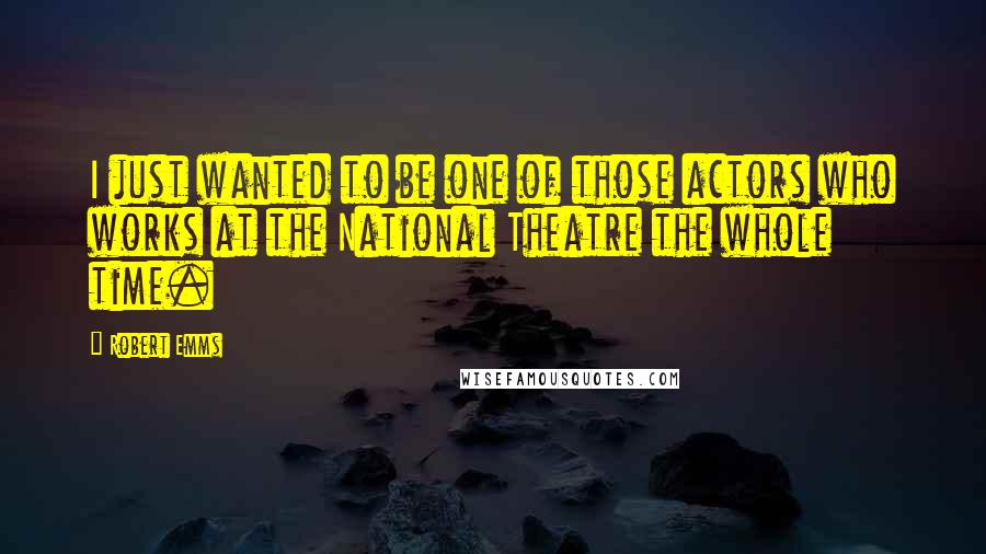 Robert Emms Quotes: I just wanted to be one of those actors who works at the National Theatre the whole time.