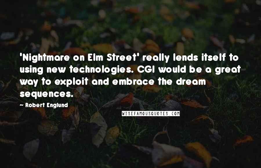 Robert Englund Quotes: 'Nightmare on Elm Street' really lends itself to using new technologies. CGI would be a great way to exploit and embrace the dream sequences.