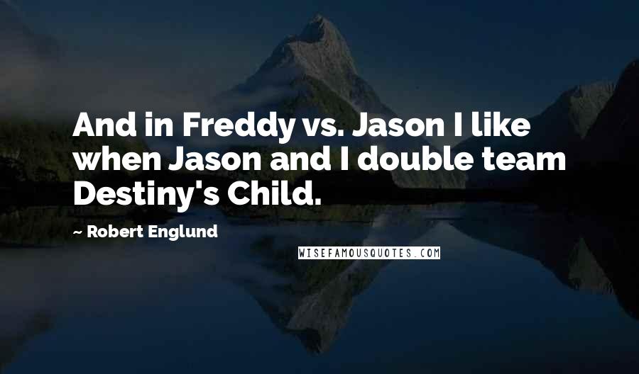 Robert Englund Quotes: And in Freddy vs. Jason I like when Jason and I double team Destiny's Child.