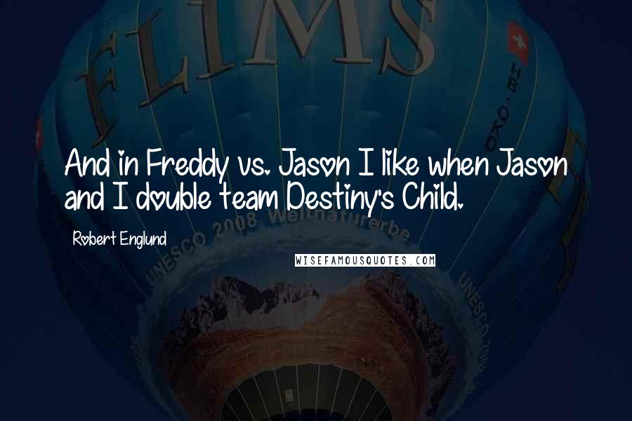 Robert Englund Quotes: And in Freddy vs. Jason I like when Jason and I double team Destiny's Child.