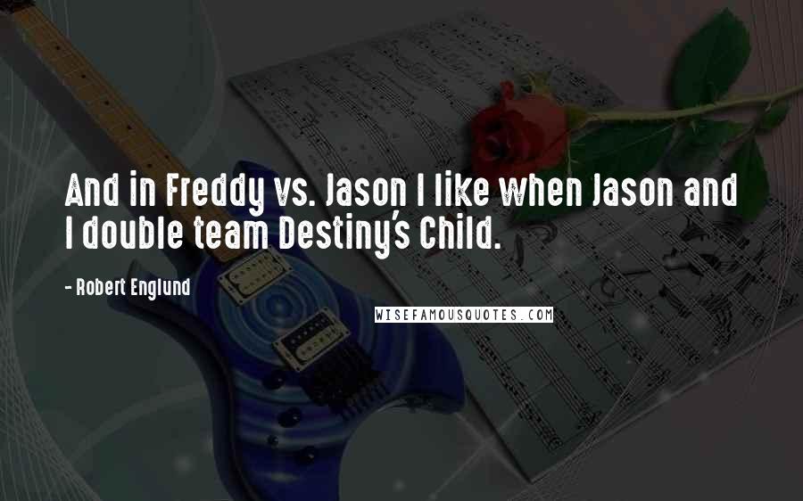 Robert Englund Quotes: And in Freddy vs. Jason I like when Jason and I double team Destiny's Child.