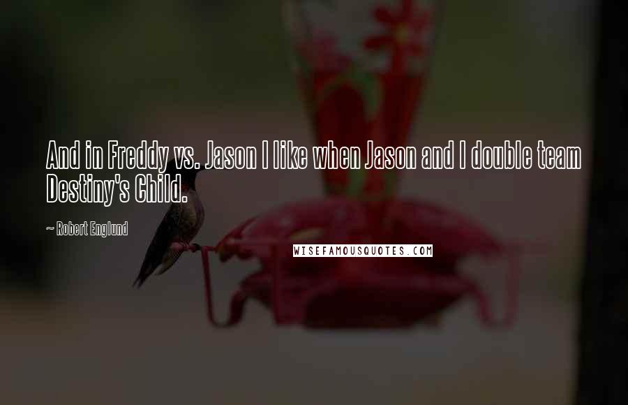 Robert Englund Quotes: And in Freddy vs. Jason I like when Jason and I double team Destiny's Child.