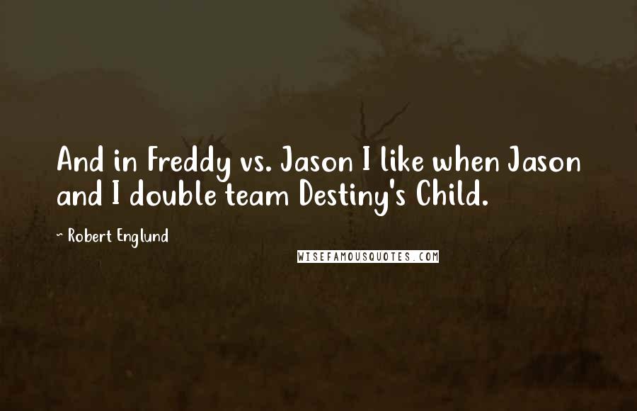 Robert Englund Quotes: And in Freddy vs. Jason I like when Jason and I double team Destiny's Child.