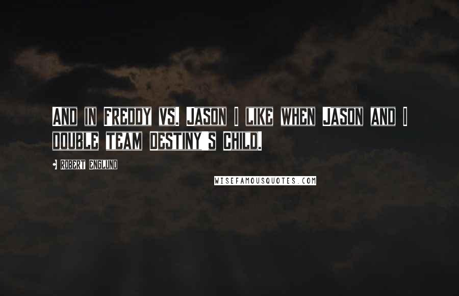 Robert Englund Quotes: And in Freddy vs. Jason I like when Jason and I double team Destiny's Child.