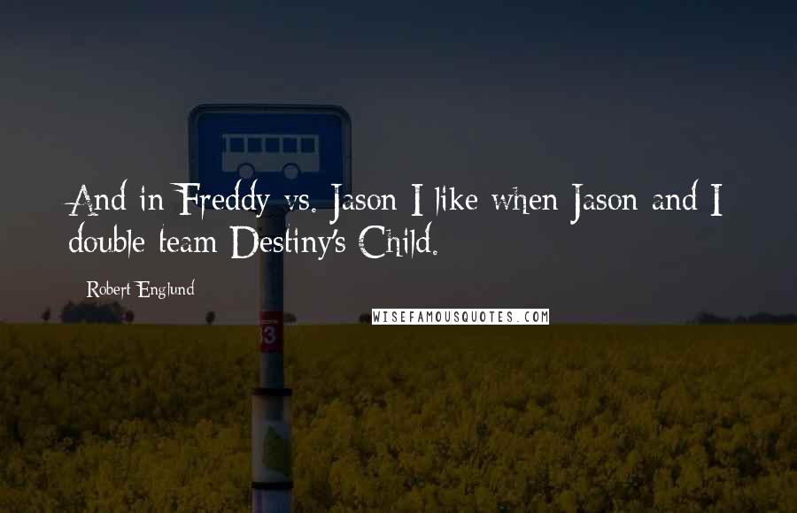Robert Englund Quotes: And in Freddy vs. Jason I like when Jason and I double team Destiny's Child.