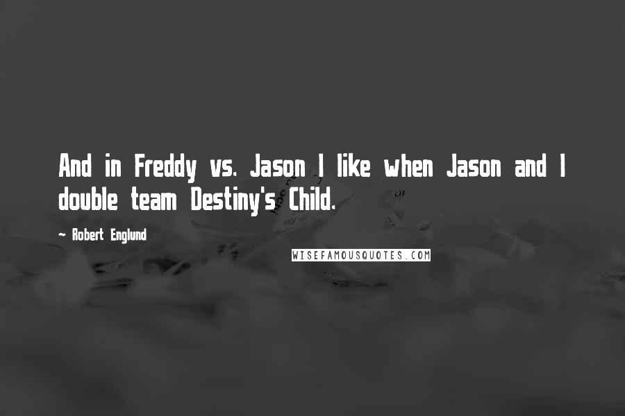 Robert Englund Quotes: And in Freddy vs. Jason I like when Jason and I double team Destiny's Child.