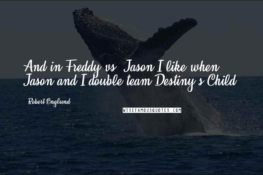 Robert Englund Quotes: And in Freddy vs. Jason I like when Jason and I double team Destiny's Child.