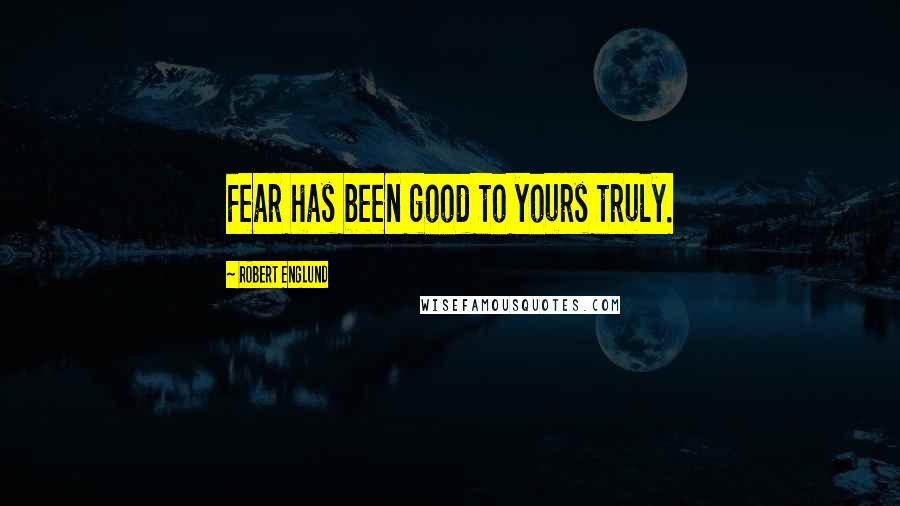 Robert Englund Quotes: Fear has been good to yours truly.