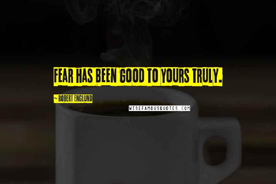 Robert Englund Quotes: Fear has been good to yours truly.