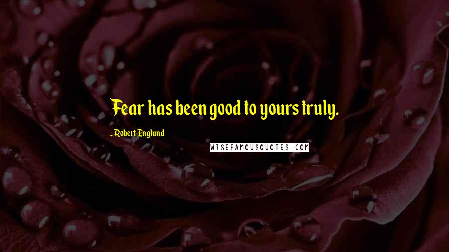 Robert Englund Quotes: Fear has been good to yours truly.