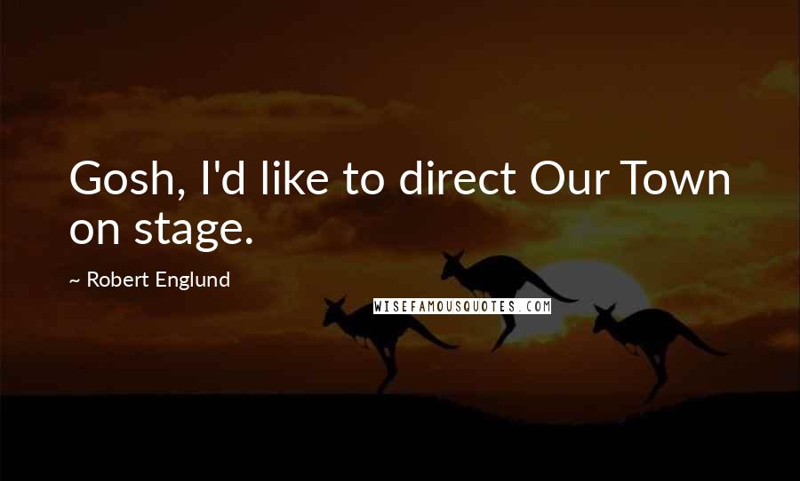 Robert Englund Quotes: Gosh, I'd like to direct Our Town on stage.