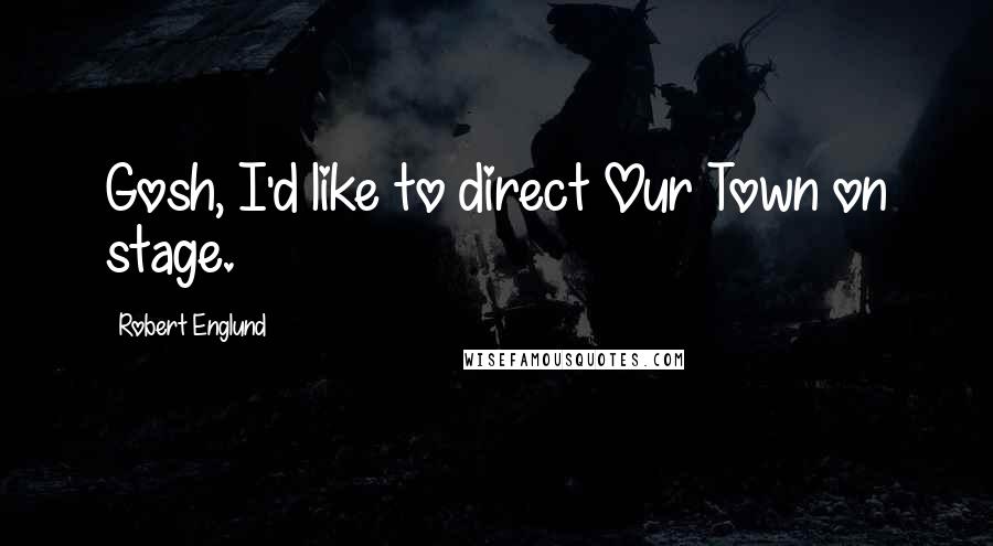 Robert Englund Quotes: Gosh, I'd like to direct Our Town on stage.