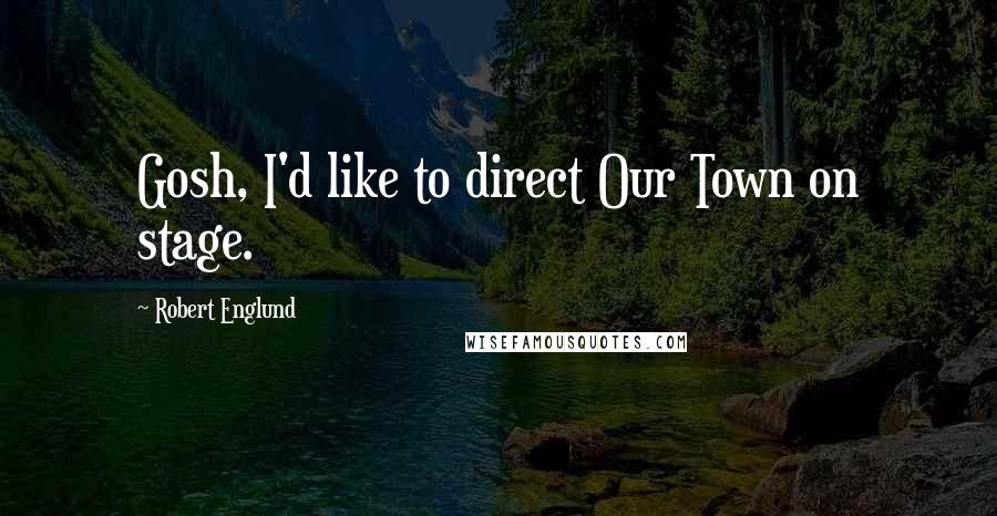 Robert Englund Quotes: Gosh, I'd like to direct Our Town on stage.