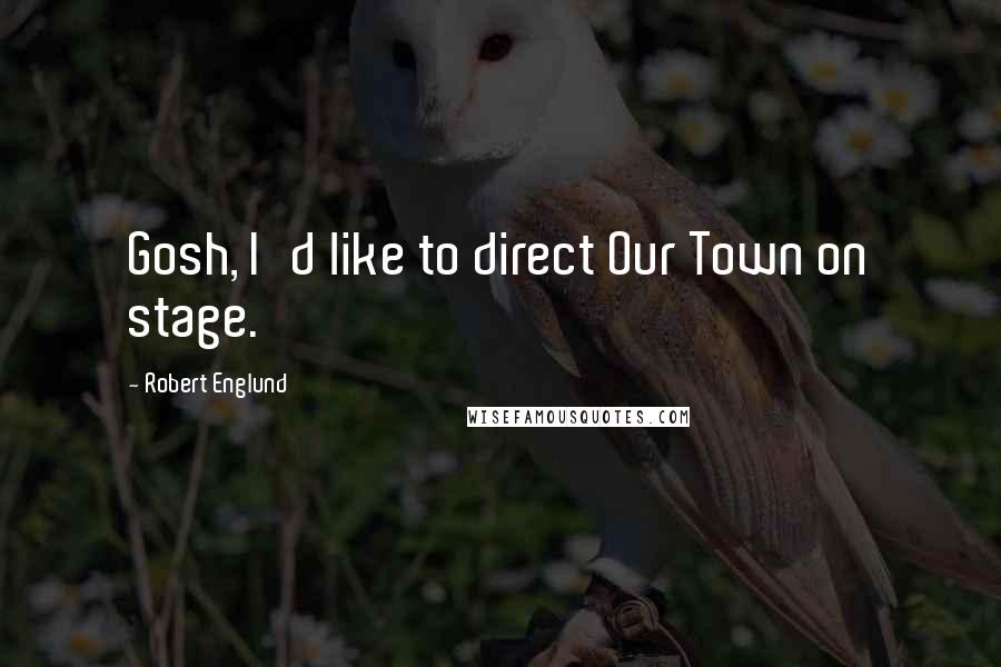 Robert Englund Quotes: Gosh, I'd like to direct Our Town on stage.