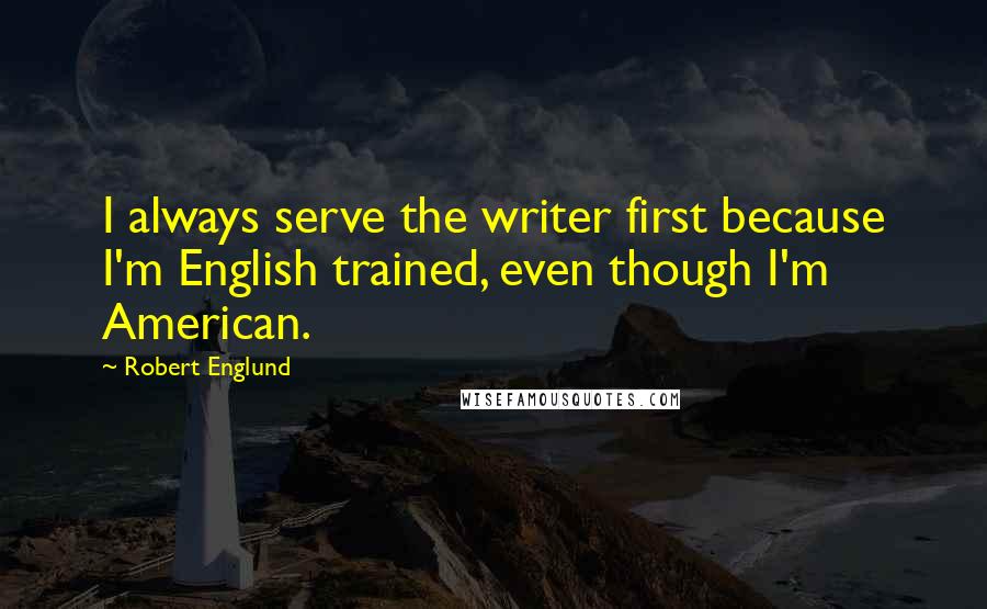 Robert Englund Quotes: I always serve the writer first because I'm English trained, even though I'm American.
