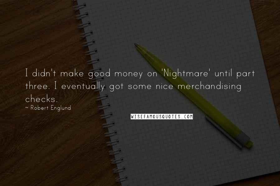 Robert Englund Quotes: I didn't make good money on 'Nightmare' until part three. I eventually got some nice merchandising checks.