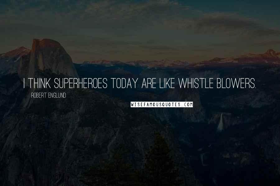 Robert Englund Quotes: I think superheroes today are like whistle blowers.