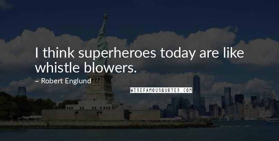 Robert Englund Quotes: I think superheroes today are like whistle blowers.
