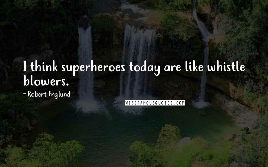 Robert Englund Quotes: I think superheroes today are like whistle blowers.