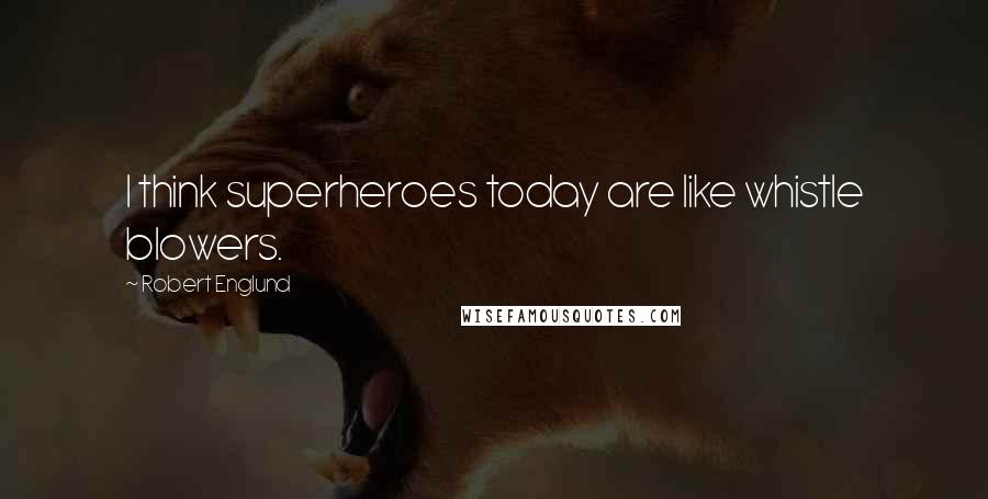 Robert Englund Quotes: I think superheroes today are like whistle blowers.