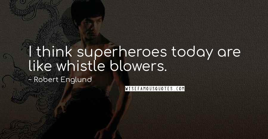 Robert Englund Quotes: I think superheroes today are like whistle blowers.